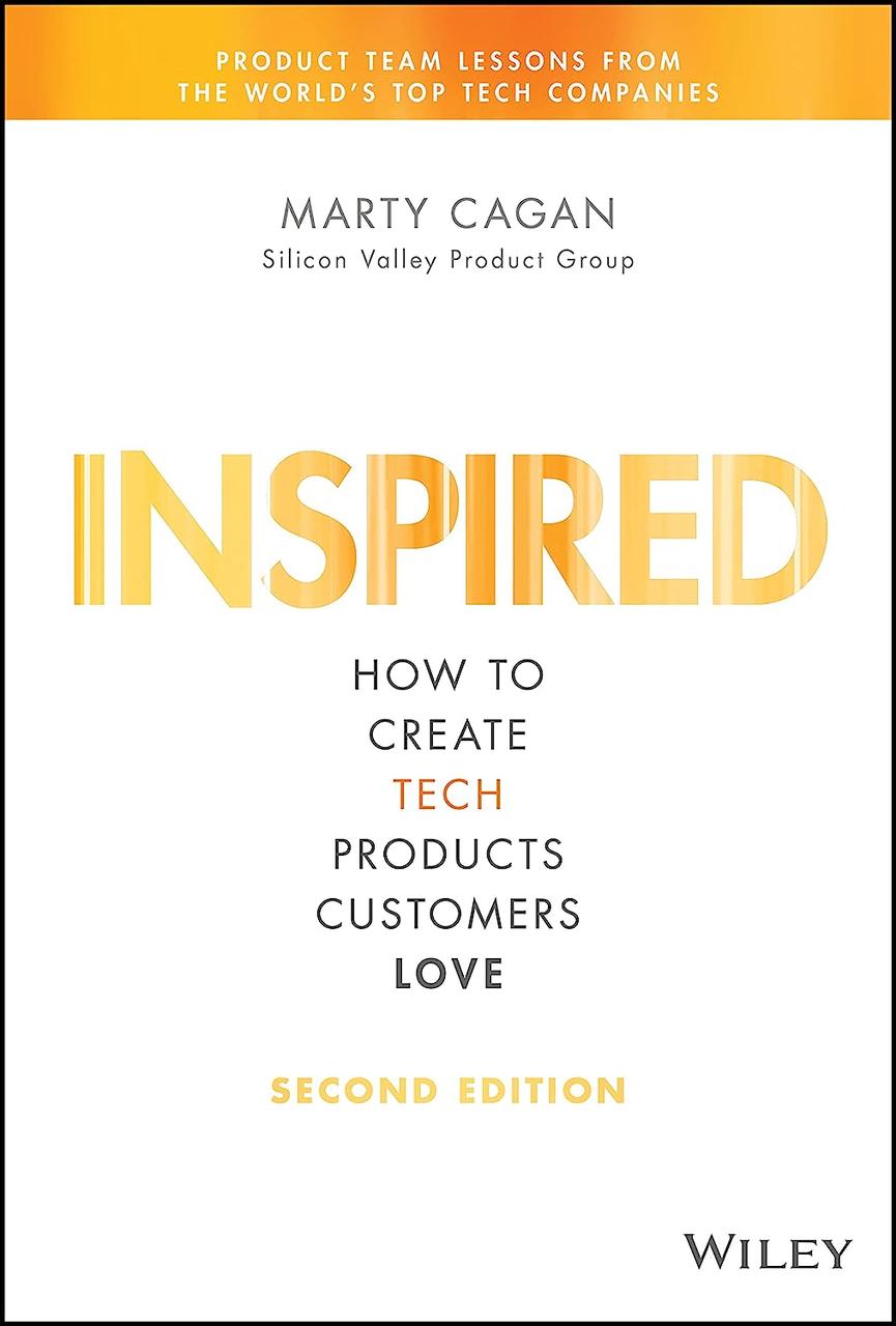 Inspired: How to Create Tech Products Customers Love (Silicon Valley Product Group) 2nd Edition, Marty Cagan