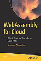 WebAssembly for Cloud: A Basic Guide for Wasm-Based Cloud Apps , Shashank Mohan Jain