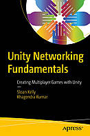 Unity Networking Fundamentals: Creating Multiplayer Games with Unity , Sloan Kelly, Khagendra Kumar