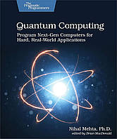 Quantum Computing: Program Next-Gen Computers for Hard, Real-World Applications, Nihal Mehta Ph.D.