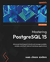 Mastering PostgreSQL 15: Advanced techniques to build and manage scalable, reliable, and fault-tolerant