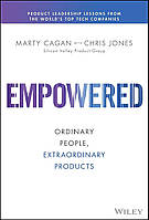 Empowered: Ordinary People, Extraordinary Products (Silicon Valley Product Group), Marty Cagan, Chris Jones
