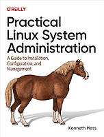 Practical Linux System Administration: A Guide to Installation, Configuration, and Management, Kenneth Hess