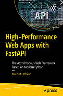 High-Performance Web Apps with FastAPI: The Asynchronous Web Framework Based on Modern Python , Malhar Lathkar