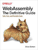 WebAssembly: The Definitive Guide: Safe, Fast, and Portable Code, Brian Sletten