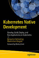 Kubernetes Native Development: Develop, Build, Deploy, and Run Applications on Kubernetes , Benjamin