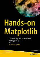 Hands-on Matplotlib: Learn Plotting and Visualizations with Python 3 , Ashwin Pajankar