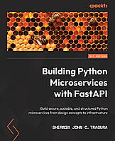 Building Python Microservices with FastAPI: Build secure, scalable, and structured Python microservices from