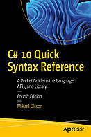 C# 10 Quick Syntax Reference: A Pocket Guide to the Language, APIs, and Library 4th ed. Edition, Mikael Olsson