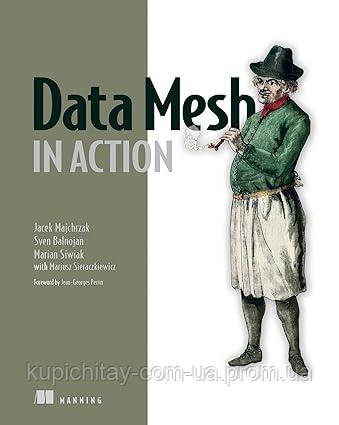 Data Mesh in Action, Jacek Majchrzak, Sven Balnojan, Marian Siwiak, more