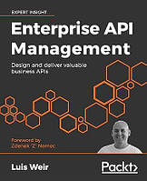 Enterprise API Management: Design and deliver valuable business APIs, Luis Weir, Zdenek "Z" Nemec