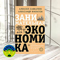 Александр Филатов, Алексей Савватеев Занимательная экономика. Теория экономических механизмов от А до Я