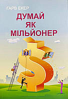 Книга Думай как миллионер. 17 уроков изобилия для тех, кто готов разбогатеть Т. Харв Экер