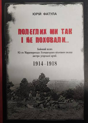 Полеглих ми так і не поховали... Бойовий шлях 85-го Мараморосько-Угочанського піхотного полка австро-угорської, фото 2