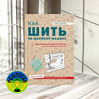 Сьюзи Джонс Как шить на швейной машине. Идеальный самоучитель для абсолютного новичка