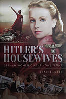 Hitler's Housewives: German Women on the Home Front. Tim Heath.