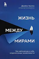 Холлис Джеймс: Жизнь между мирами. Как найти ресурс в себе, когда все вокруг разваливается