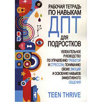 Рабочая тетрадь по навыкам ДПТ для подростков. Teen Thrive