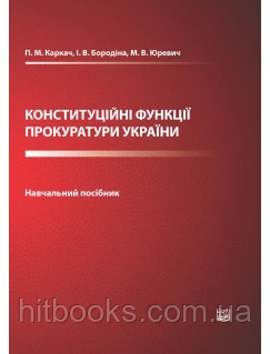 Конституційні функції прокуратури України. Каркач П. М., Бородіна І. В,, Юревич М. В.
