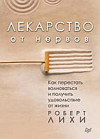 Лекарство от нервов. Как перестать волноваться и получить удовольствие от жизни. Роберт Лихи