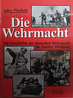 Die Wehrmacht: Die Geschichte der deutschen Wehrmacht im Zweiten Weltkrieg. John Pimlott.