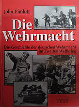 Die Wehrmacht: Die Geschichte der deutschen Wehrmacht im Zweiten Weltkrieg. John Pimlott.