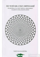 Книга По той бік секуляризації. Релігійна та секулярна динаміка нашої глобальної доби. Автор Хосе Казанова