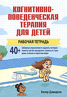 Когнитивно-поведенческая терапия для детей. Рабочая тетрадь. Дэвидсон Х.