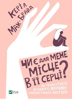 Чи є для мене місце в її серці? Як позбутися згубного впливу нарцистичної матері. К. Мак-Брайд