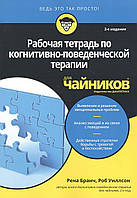 Рабочая тетрадь по когнитивно-поведенческой терапии для чайников. Бранч Р., Уиллсон Р.