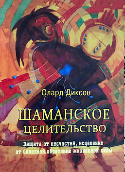 Шаманське цілительство. Захист від нещасть, лікування хвороб, здобуття життєвої сили. Діксон О.