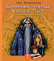 Книга Дивовижні пригоди в країні Часу. Книга 1. Хочу бути маленькою