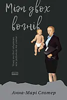 Книга Між двох вогнів. Чому ми досі обираємо між роботою та сім єю