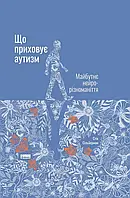 Книга Що приховує аутизм. Майбутнє нейрорізноманіття