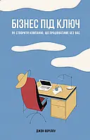 Книга Бізнес під ключ. Як створити компанію, що працюватиме без вас.