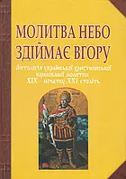 Книга Молитва небо здіймає вгору. Антологія української християнської віршованої молитви XIX - початку XXI