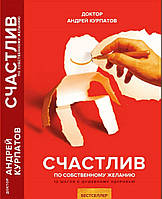 Книга Щасливий за власним бажанням  . Автор Курпатов А. (Рус.) (обкладинка тверда) 2018 р.