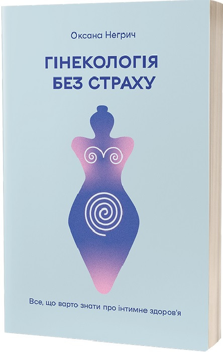 Гінекологія без страху. Все, що варто знати про інтимне здоров’я. О. Негрич