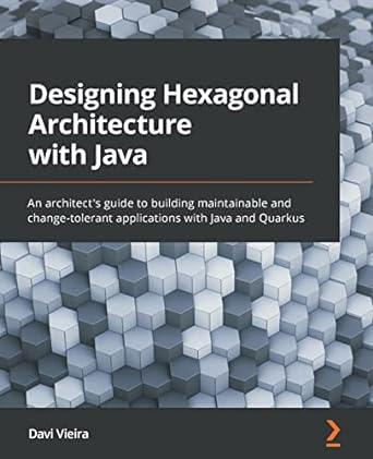 Designing Hexagonal Architecture with Java: An architect's guide to building maintainable and change-tolerant applications with Ja