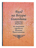 Вход на вечерю благодати: Советы мирянам. По творениям святителя Игнатия Брянчанинова. Шафранова О.