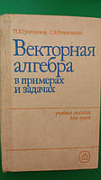 Векторная алгебра в примерах и задачах . Учебное пособие для вузов Гусятников П.Б. Резниченко С.В. книга б/у