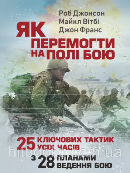 Як перемогти на полі бою. 25 ключових тактик усіх часів. З 28 планами ведення бою. Роб Джонсон, Майкл Вітбі, Джон Франс