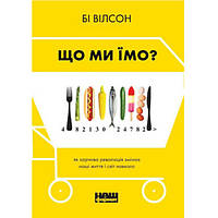 Книга Наш формат Що ми їмо. Як харчова революція змінює наші життя і світ навколо - Бі Вілсон