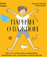 Парням о важном. Все, что ты хотел знать о взрослении, изменениях тела, отношениях и многом другом. Гравел К.