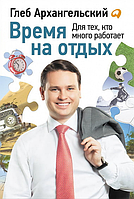 Книга "Время на отдых. Для тех, кто много работает" - Глеб Архангельский