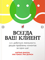 Книга "Всегда ваш клиент. Как добиться лояльности, решая проблемы клиентов за один шаг" - Мэттью Диксон