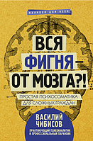 Книга "Вся фигня - от мозга?! Простая психосоматика для сложных граждан" - Василий Чибисов