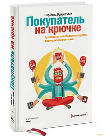 Покупець на гачку. Керівництво зі створення продуктів, що формують звички. Раян Хувер, Нір Еяль