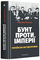 Книга «Бунт проти імперії. Українські шістдесятники». Автор - Радомир Мокрик