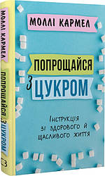 Книга "Попрощайся з цукром. Інструкція зі здорового й щасливого життя" Моллі Кармел